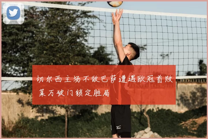 切尔西主场不敌巴萨遭遇欧冠首败 莱万破门锁定胜局