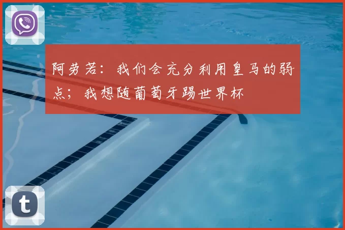 阿劳若:我们会充分利用皇马的弱点;我想随葡萄牙踢世界杯