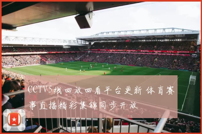 CCTV5线回放回看平台更新 体育赛事直播精彩集锦同步开放