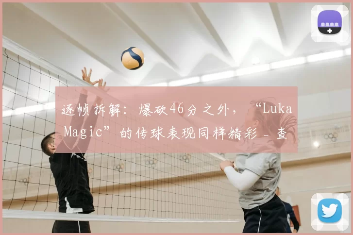 逐帧拆解：爆砍46分之外，“Luka Magic”的传球表现同样精彩 _ 查克解析
