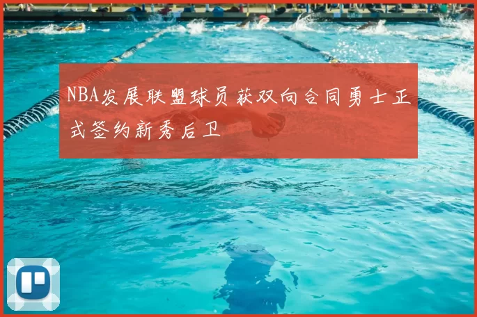 NBA发展联盟球员获双向合同勇士正式签约新秀后卫