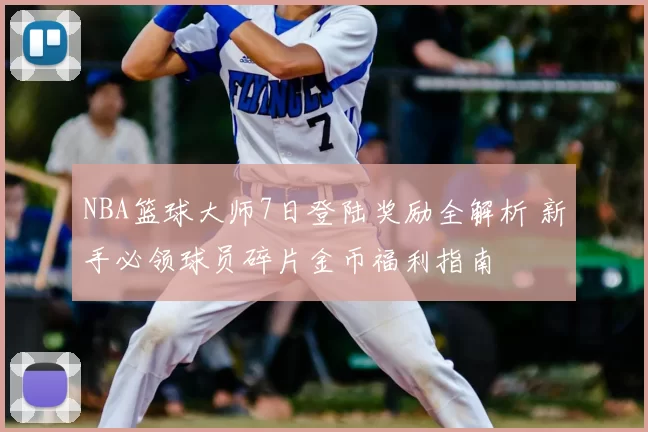 NBA篮球大师7日登陆奖励全解析 新手必领球员碎片金币福利指南