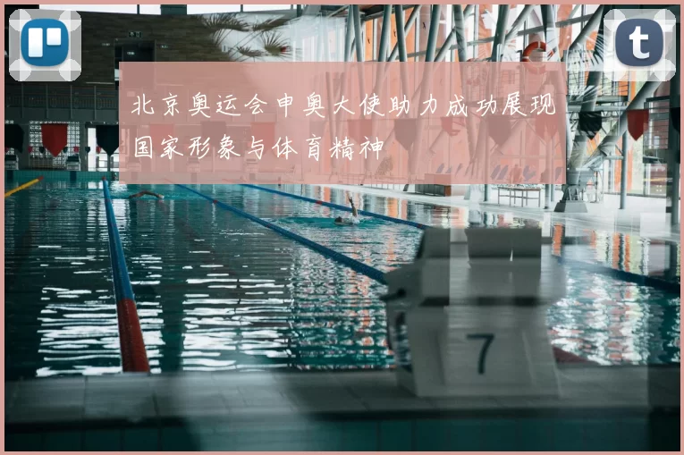 北京奥运会申奥大使助力成功展现国家形象与体育精神