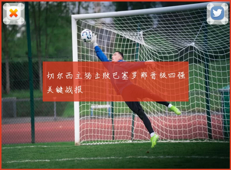 切尔西主场击败巴塞罗那晋级四强关键战报