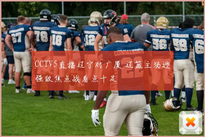 CCTV5直播辽宁对广厦 辽篮主场迎强敌焦点战看点十足