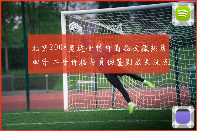 北京2008奥运会特许商品收藏热度回升 二手价格与真伪鉴别成关注点