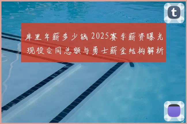 库里年薪多少钱 2025赛季薪资曝光 现役合同总额与勇士薪金结构解析