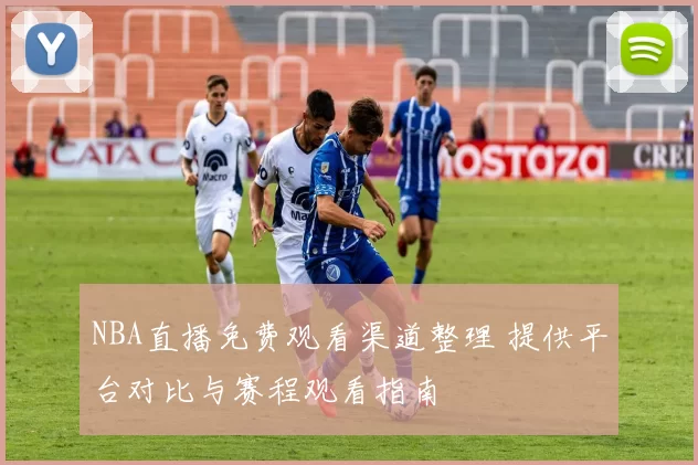 NBA直播免费观看渠道整理 提供平台对比与赛程观看指南