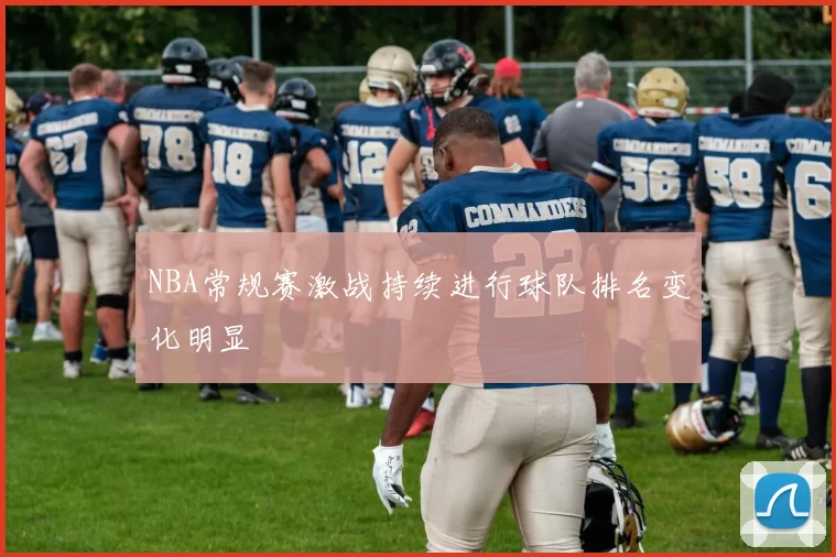 NBA常规赛激战持续进行球队排名变化明显