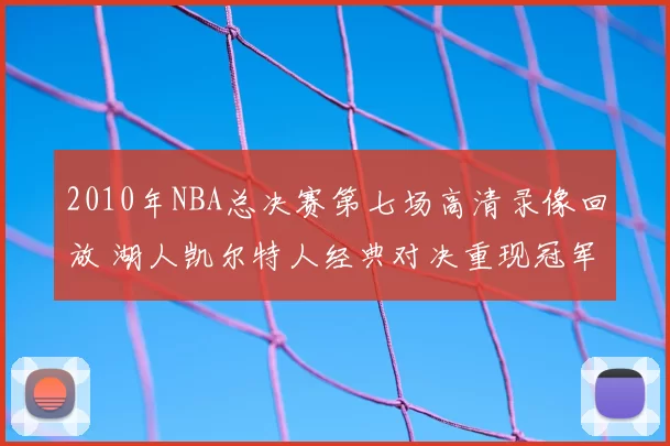 2010年NBA总决赛第七场高清录像回放 湖人凯尔特人经典对决重现冠军归属悬念