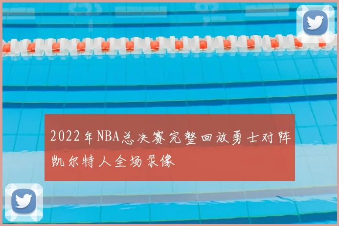 2022年NBA总决赛完整回放勇士对阵凯尔特人全场录像