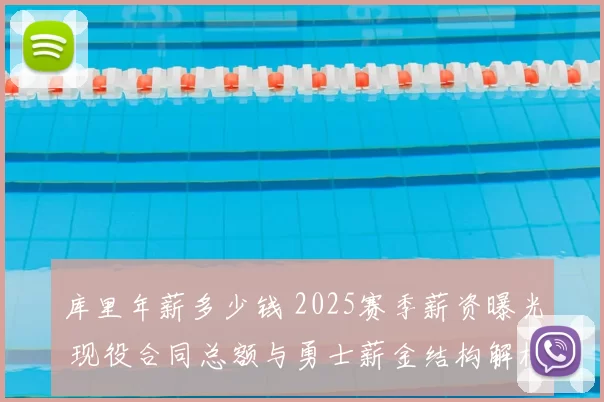 库里年薪多少钱 2025赛季薪资曝光 现役合同总额与勇士薪金结构解析