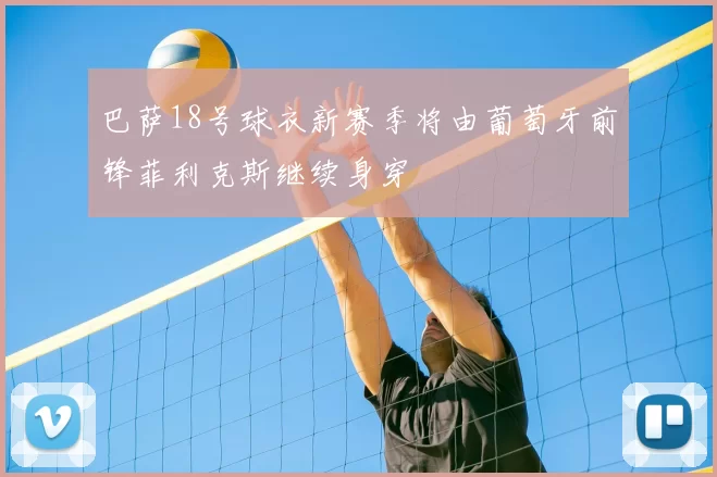 巴萨18号球衣新赛季将由葡萄牙前锋菲利克斯继续身穿