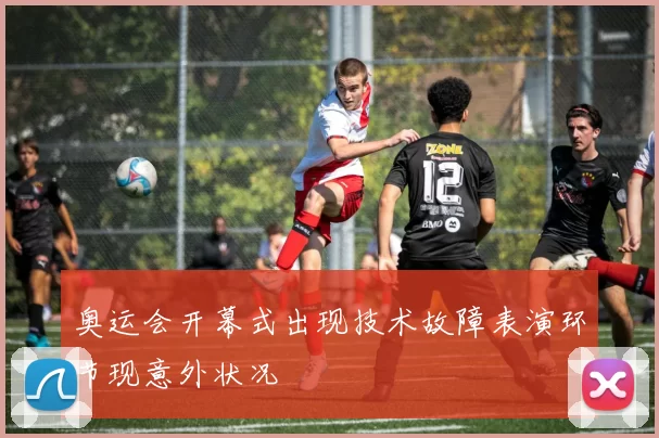 奥运会开幕式出现技术故障表演环节现意外状况