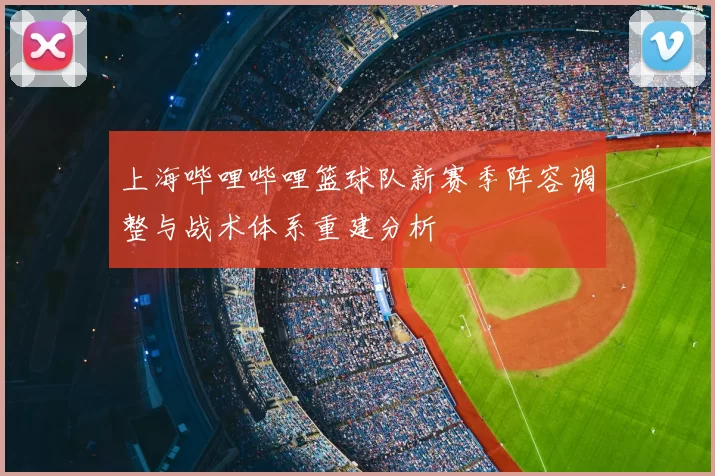 上海哔哩哔哩篮球队新赛季阵容调整与战术体系重建分析