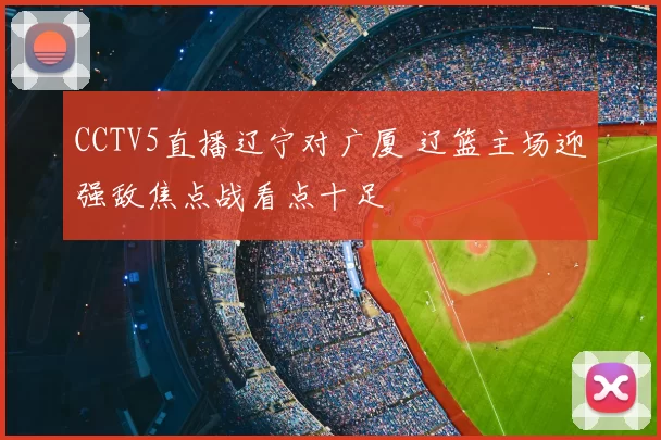 CCTV5直播辽宁对广厦 辽篮主场迎强敌焦点战看点十足