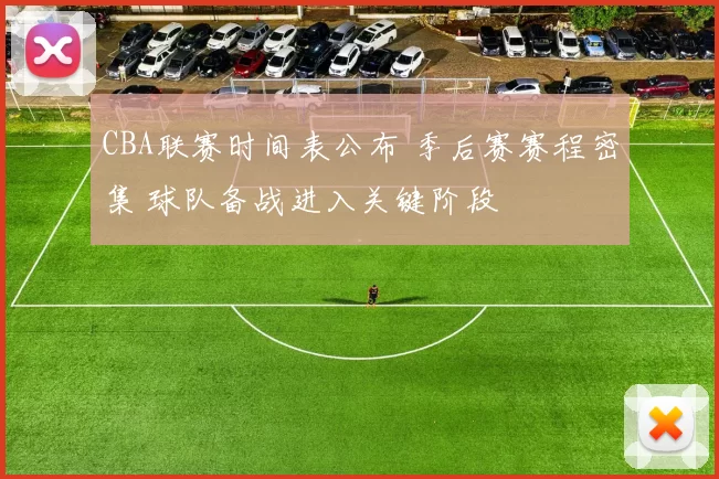 CBA联赛时间表公布 季后赛赛程密集 球队备战进入关键阶段