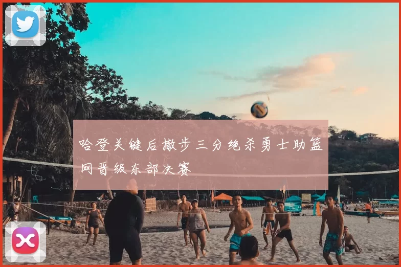哈登关键后撤步三分绝杀勇士助篮网晋级东部决赛