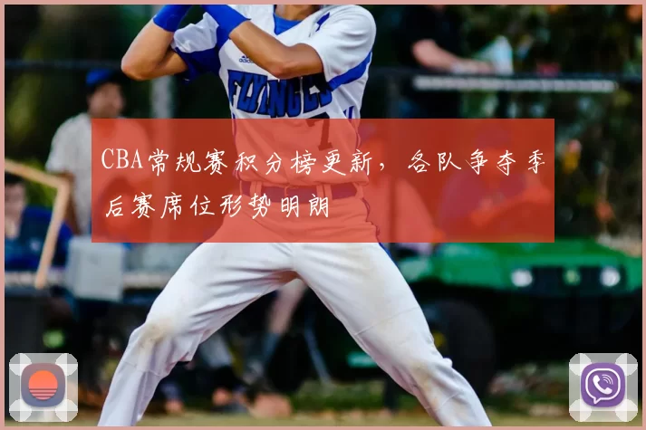 CBA常规赛积分榜更新，各队争夺季后赛席位形势明朗