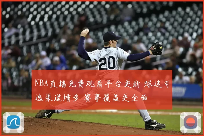 NBA直播免费观看平台更新 球迷可选渠道增多 赛事覆盖更全面