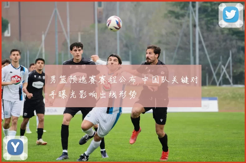 男篮预选赛赛程公布 中国队关键对手曝光影响出线形势