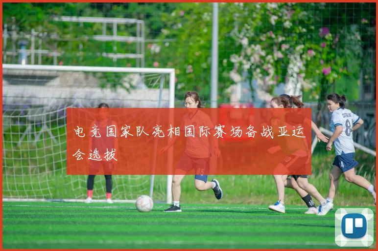 电竞国家队亮相国际赛场备战亚运会选拔