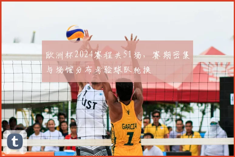 欧洲杯2024赛程共51场，赛期密集与场馆分布考验球队轮换