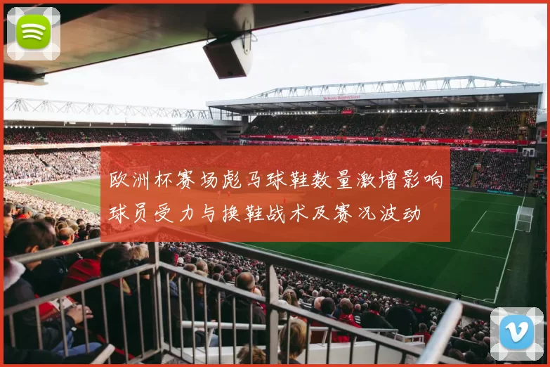 欧洲杯赛场彪马球鞋数量激增影响球员受力与换鞋战术及赛况波动