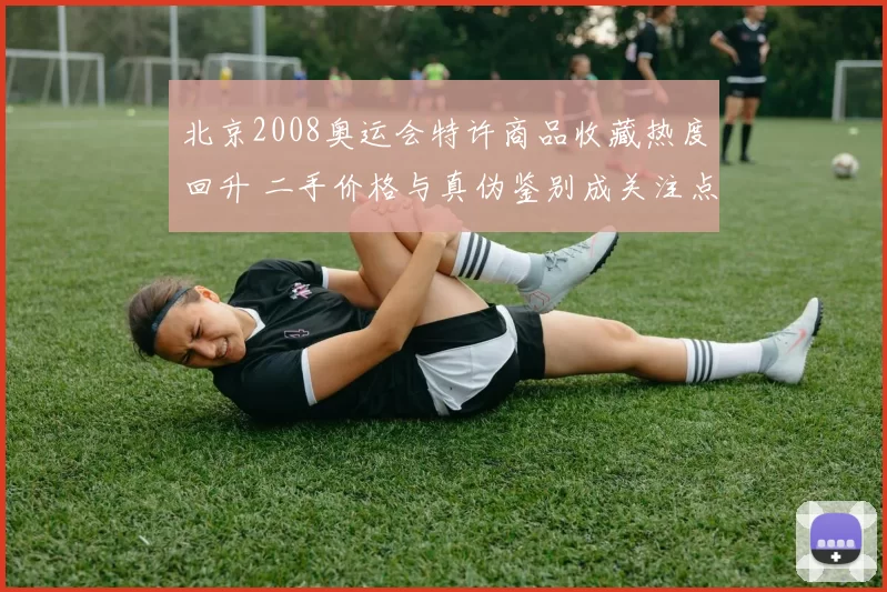 北京2008奥运会特许商品收藏热度回升 二手价格与真伪鉴别成关注点