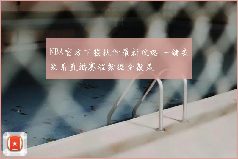 NBA官方下载软件最新攻略 一键安装看直播赛程数据全覆盖