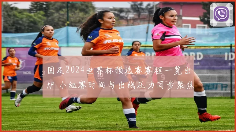 国足2024世界杯预选赛赛程一览出炉 小组赛时间与出线压力同步聚焦