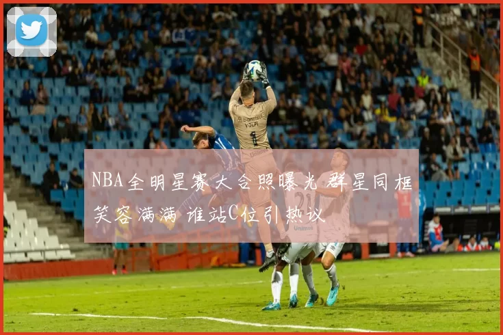 NBA全明星赛大合照曝光 群星同框笑容满满 谁站C位引热议