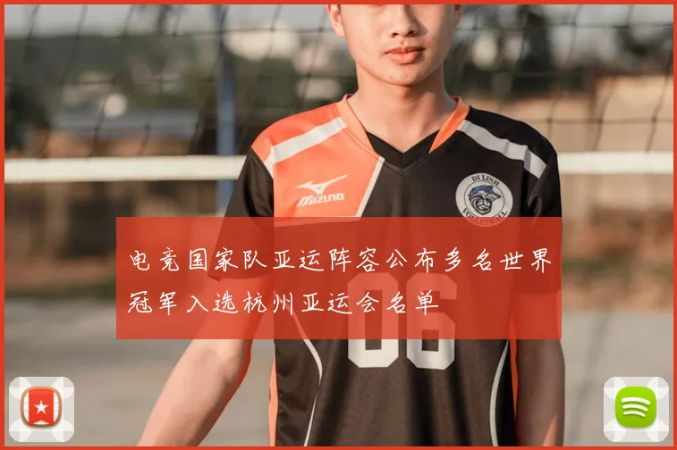 电竞国家队亚运阵容公布多名世界冠军入选杭州亚运会名单