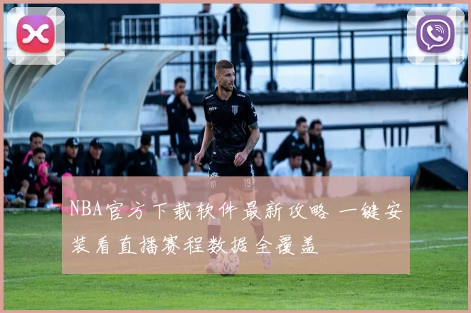 NBA官方下载软件最新攻略 一键安装看直播赛程数据全覆盖