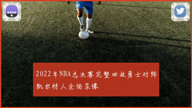2022年NBA总决赛完整回放勇士对阵凯尔特人全场录像
