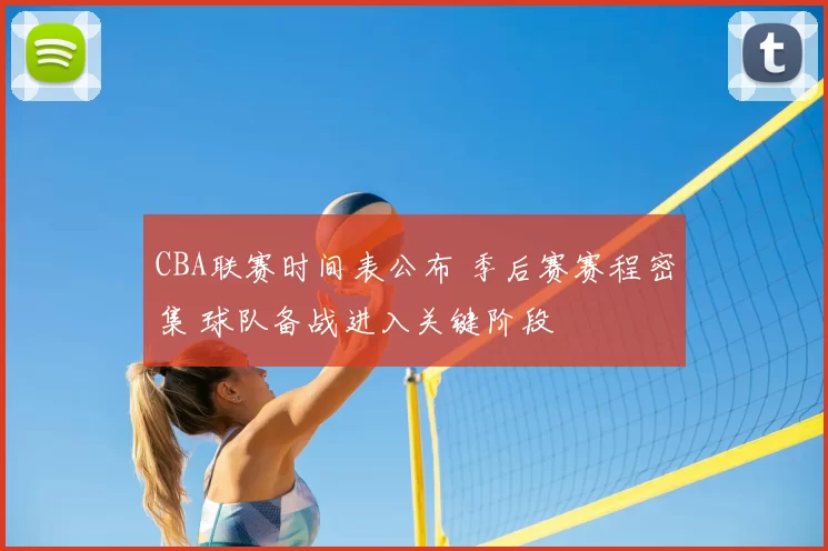 CBA联赛时间表公布 季后赛赛程密集 球队备战进入关键阶段