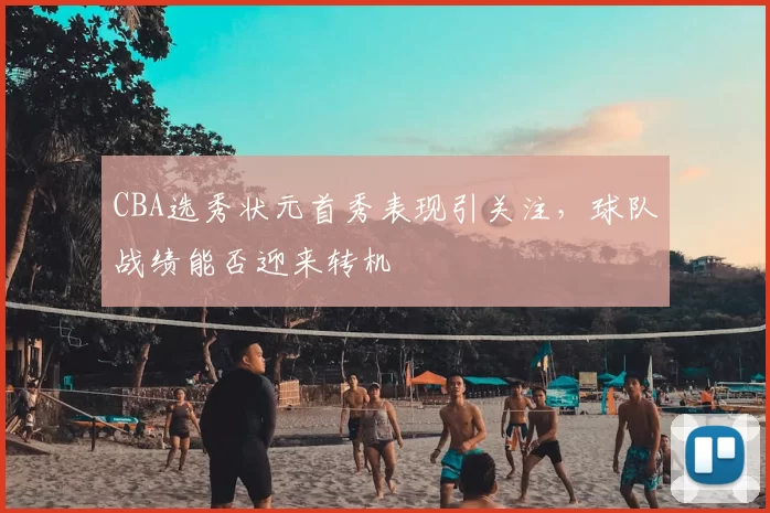CBA选秀状元首秀表现引关注,球队战绩能否迎来转机