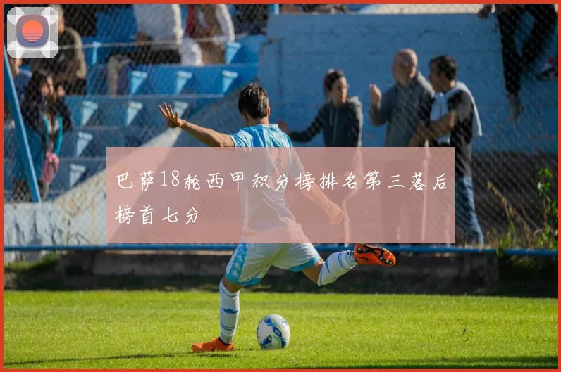 巴萨18轮西甲积分榜排名第三落后榜首七分