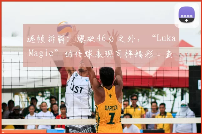 逐帧拆解：爆砍46分之外，“Luka Magic”的传球表现同样精彩 _ 查克解析