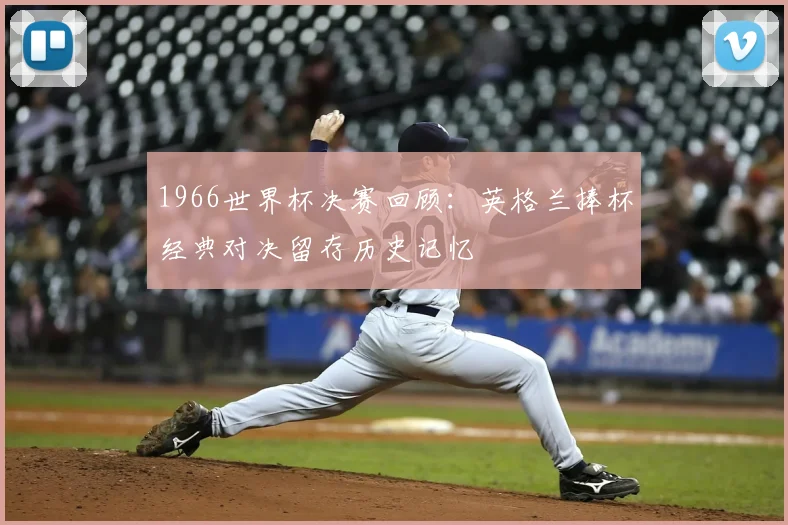 1966世界杯决赛回顾:英格兰捧杯经典对决留存历史记忆