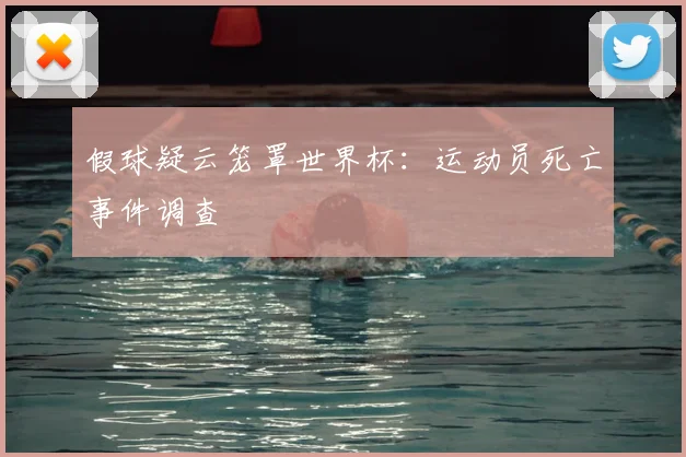 假球疑云笼罩世界杯：运动员死亡事件调查
