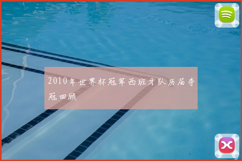 2010年世界杯冠军西班牙队历届夺冠回顾