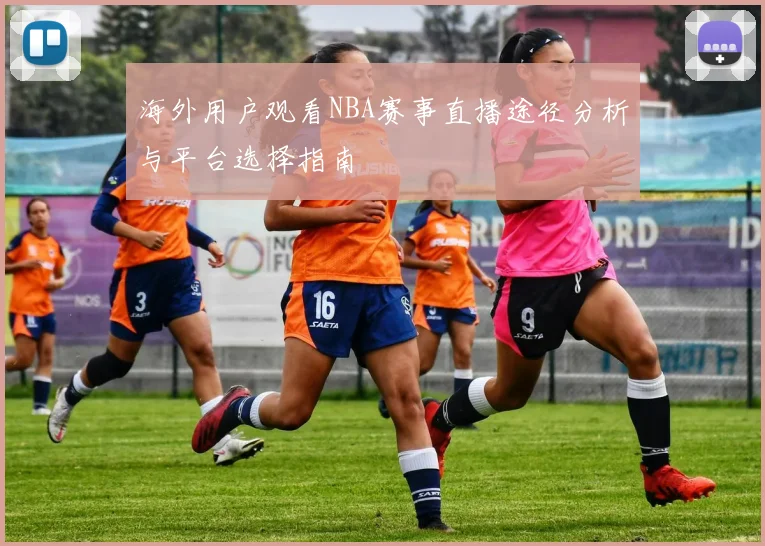 海外用户观看NBA赛事直播途径分析与平台选择指南