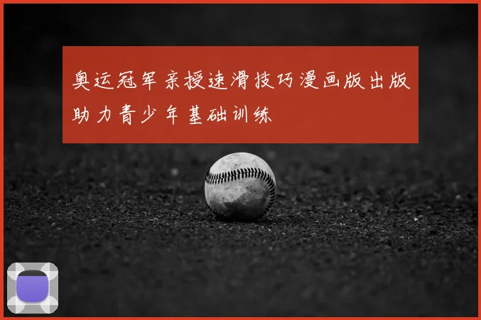 奥运冠军亲授速滑技巧漫画版出版助力青少年基础训练