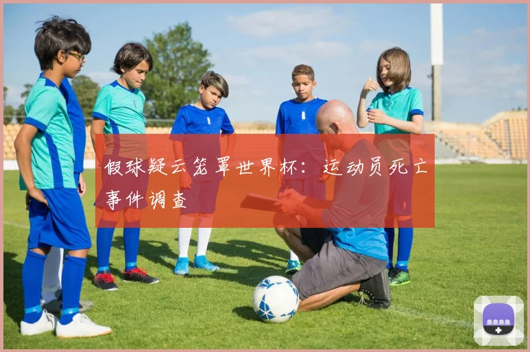 假球疑云笼罩世界杯：运动员死亡事件调查