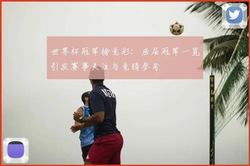 世界杯冠军榜竞彩:历届冠军一览引发赛事关注与竞猜参考