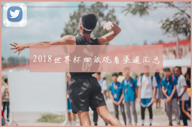 2018世界杯回放观看渠道汇总