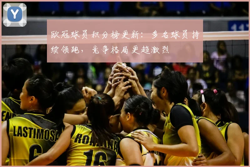 欧冠球员积分榜更新：多名球员持续领跑，竞争格局更趋激烈