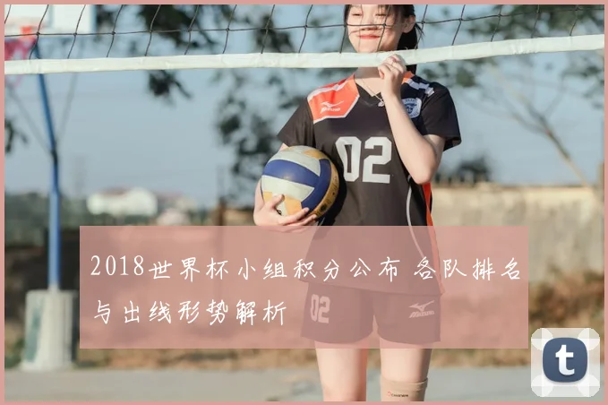 2018世界杯小组积分公布 各队排名与出线形势解析